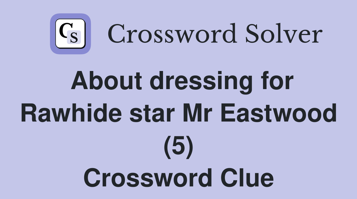 About dressing for Rawhide star Mr Eastwood (5) Crossword Clue